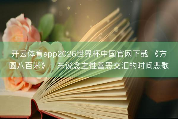 开云体育app2026世界杯中国官网下载 《方圆八百米》:东说念主性善恶交汇的时间悲歌
