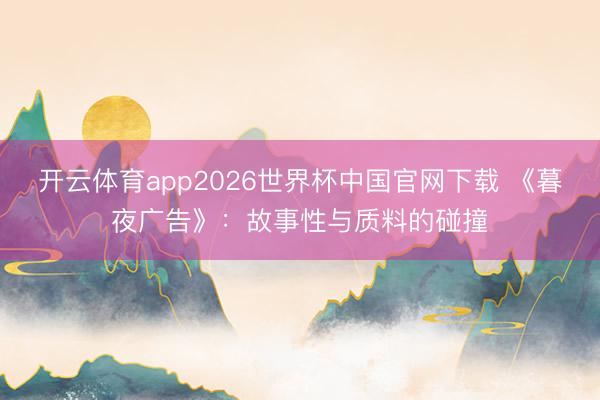 开云体育app2026世界杯中国官网下载 《暮夜广告》：故事性与质料的碰撞