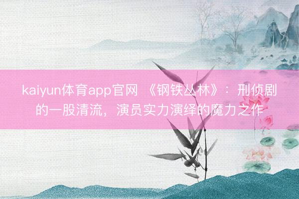 kaiyun体育app官网 《钢铁丛林》：刑侦剧的一股清流，演员实力演绎的魔力之作