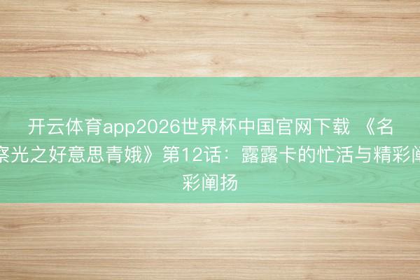 开云体育app2026世界杯中国官网下载 《名窥察光之好意思青娥》第12话：露露卡的忙活与精彩阐扬