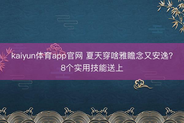 kaiyun体育app官网 夏天穿啥雅瞻念又安逸？8个实用技能送上