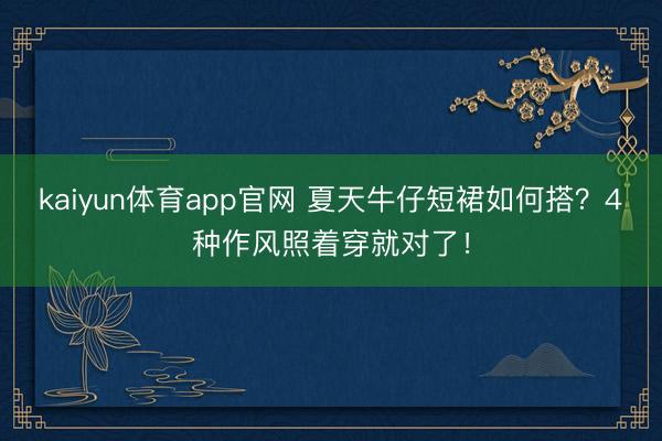 kaiyun体育app官网 夏天牛仔短裙如何搭？4种作风照着穿就对了！