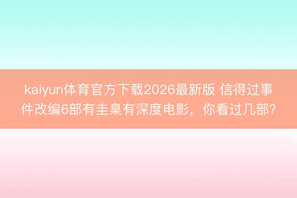 kaiyun体育官方下载2026最新版 信得过事件改编6部有圭臬有深度电影，你看过几部？