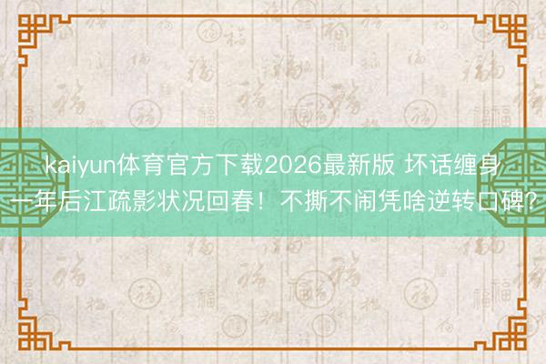 kaiyun体育官方下载2026最新版 坏话缠身一年后江疏影状况回春!不撕不闹凭啥逆转口碑?