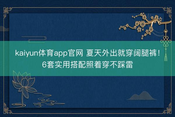 kaiyun体育app官网 夏天外出就穿阔腿裤！6套实用搭配照着穿不踩雷