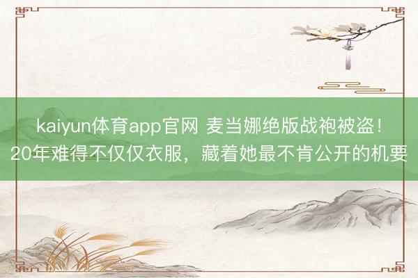 kaiyun体育app官网 麦当娜绝版战袍被盗！20年难得不仅仅衣服，藏着她最不肯公开的机要