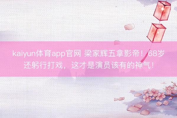 kaiyun体育app官网 梁家辉五拿影帝！68岁还躬行打戏，这才是演员该有的神气！