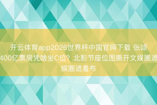 开云体育app2026世界杯中国官网下载 张颂文没400亿票房凭啥坐C位？北影节座位图撕开文娱圈遮羞布