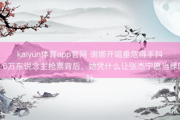 kaiyun体育app官网 谢娜开唱垂危得手抖？6万东说念主抢票背后，她凭什么让张杰宁愿当绿叶