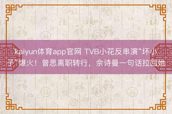 kaiyun体育app官网 TVB小花反串演“坏小子”爆火！曾思离职转行，佘诗曼一句话拉回她