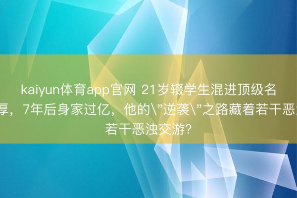 kaiyun体育app官网 21岁辍学生混进顶级名校当敦厚,7年后身家过亿,他的