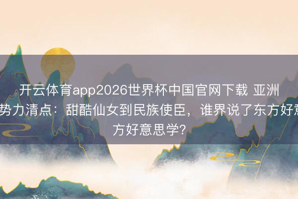 开云体育app2026世界杯中国官网下载 亚洲超模新势力清点：甜酷仙女到民族使臣，谁界说了东方好意思学？