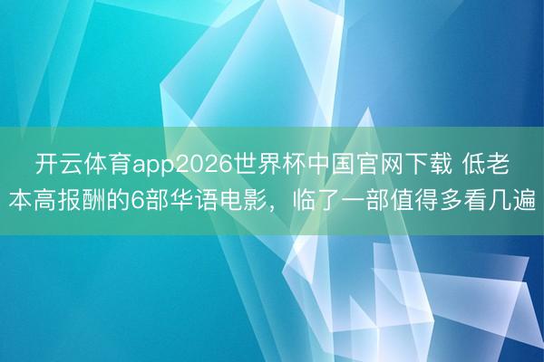 开云体育app2026世界杯中国官网下载 低老本高报酬的6部华语电影,临了一部值得多看几遍