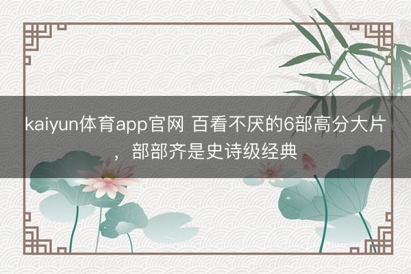 kaiyun体育app官网 百看不厌的6部高分大片,部部齐是史诗级经典