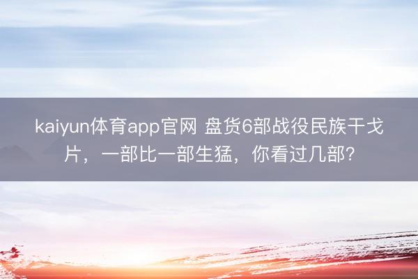 kaiyun体育app官网 盘货6部战役民族干戈片，一部比一部生猛，你看过几部？