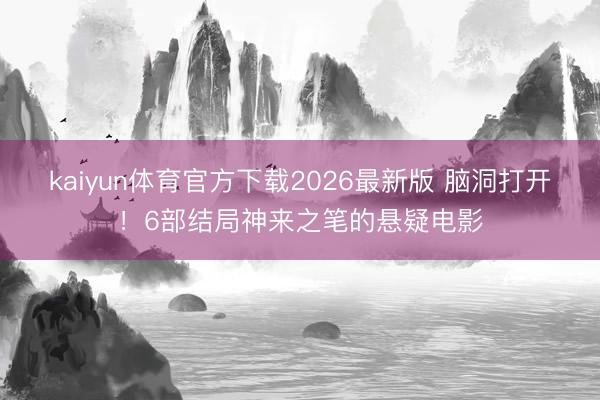 kaiyun体育官方下载2026最新版 脑洞打开！6部结局神来之笔的悬疑电影