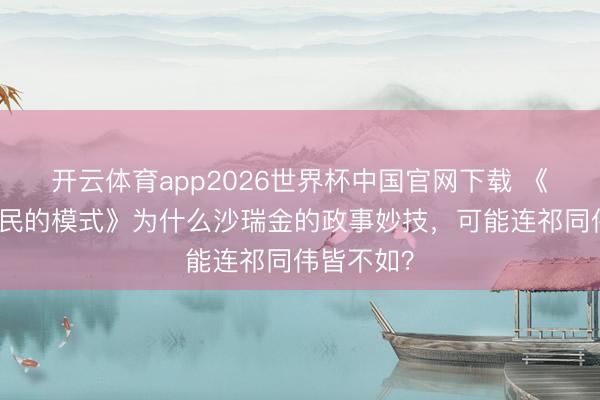 开云体育app2026世界杯中国官网下载 《东说念主民的模式》为什么沙瑞金的政事妙技,可能连祁同伟皆不如?
