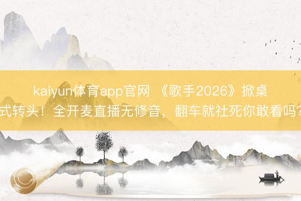 kaiyun体育app官网 《歌手2026》掀桌式转头！全开麦直播无修音，翻车就社死你敢看吗？