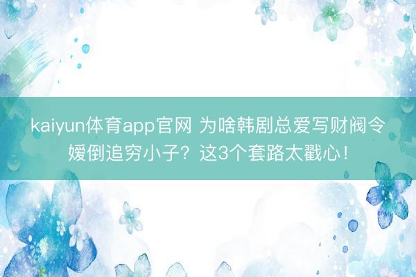kaiyun体育app官网 为啥韩剧总爱写财阀令嫒倒追穷小子?这3个套路太戳心!