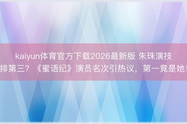 kaiyun体育官方下载2026最新版 朱珠演技排第三？《蜜语纪》演员名次引热议，第一竟是她！