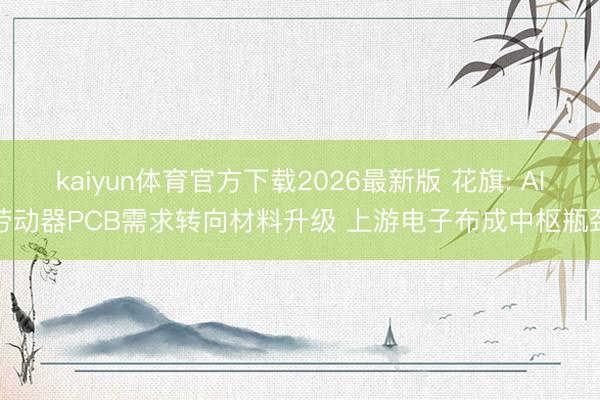 kaiyun体育官方下载2026最新版 花旗: AI劳动器PCB需求转向材料升级 上游电子布成中枢瓶颈