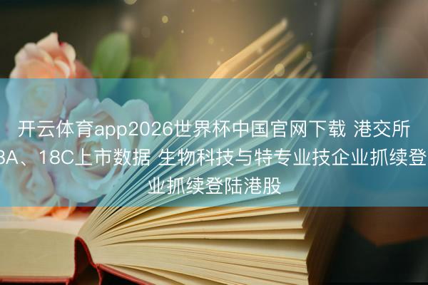 开云体育app2026世界杯中国官网下载 港交所深远18A、18C上市数据 生物科技与特专业技企业抓续登陆港股