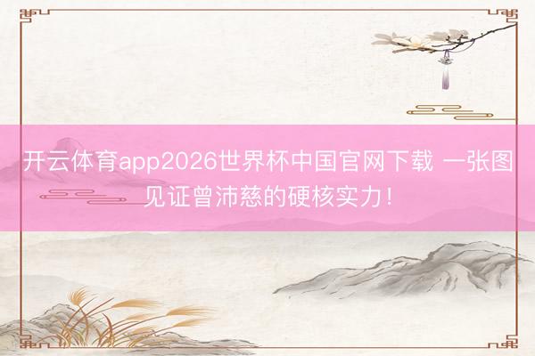 开云体育app2026世界杯中国官网下载 一张图见证曾沛慈的硬核实力！