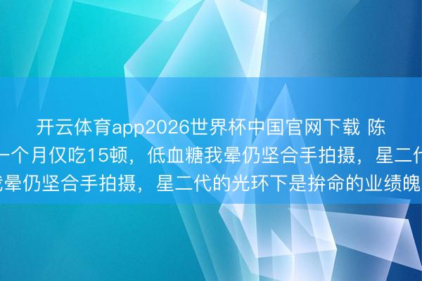 开云体育app2026世界杯中国官网下载 陈飞宇极点自律引热议！一个月仅吃15顿，低血糖我晕仍坚合手拍摄，星二代的光环下是拚命的业绩魄力