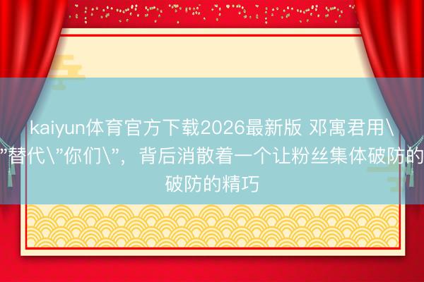 kaiyun体育官方下载2026最新版 邓寓君用