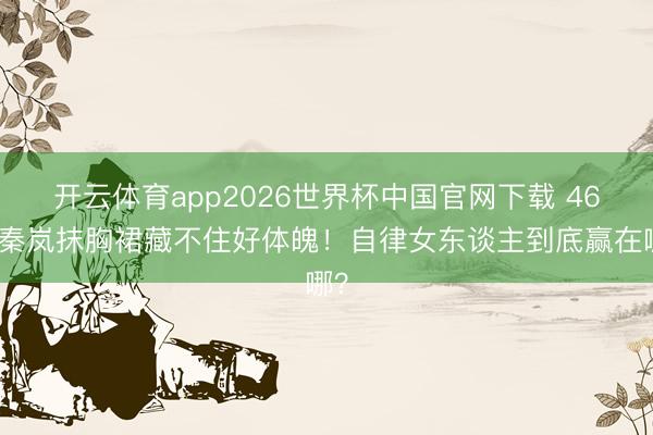 开云体育app2026世界杯中国官网下载 46岁秦岚抹胸裙藏不住好体魄！自律女东谈主到底赢在哪？