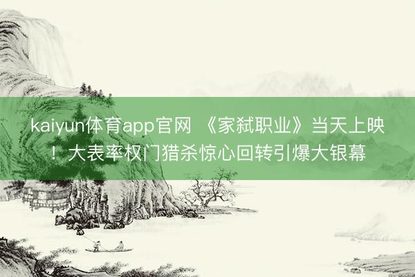 kaiyun体育app官网 《家弑职业》当天上映！大表率权门猎杀惊心回转引爆大银幕