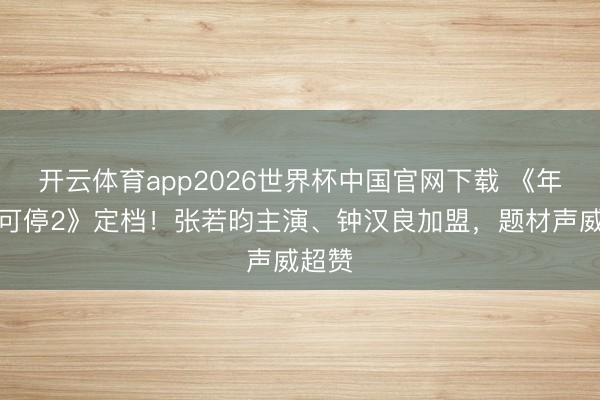 开云体育app2026世界杯中国官网下载 《年会不可停2》定档！张若昀主演、钟汉良加盟，题材声威超赞