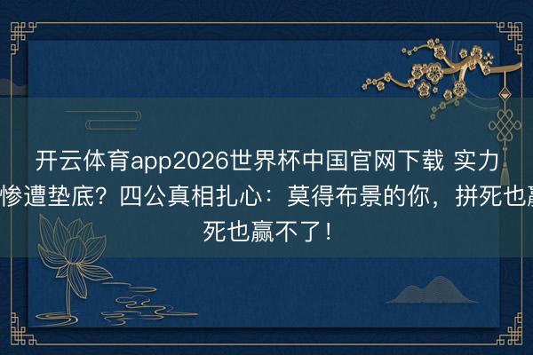 开云体育app2026世界杯中国官网下载 实力派张月惨遭垫底？四公真相扎心：莫得布景的你，拼死也赢不了！
