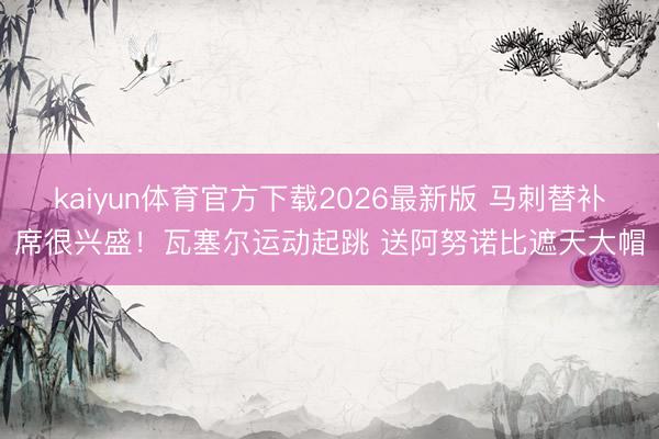 kaiyun体育官方下载2026最新版 马刺替补席很兴盛！瓦塞尔运动起跳 送阿努诺比遮天大帽