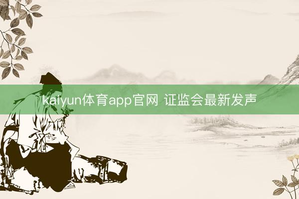 kaiyun体育app官网 证监会最新发声