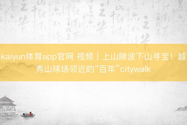 kaiyun体育app官网 视频|上山睇波下山寻宝!越秀山球场邻近的“百年”citywalk