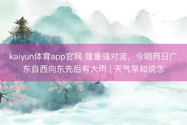 kaiyun体育app官网 隆重强对流，今明两日广东自西向东先后有大雨 | 天气早知说念