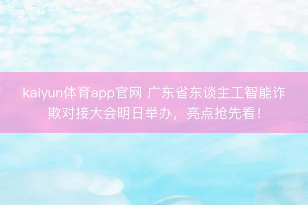 kaiyun体育app官网 广东省东谈主工智能诈欺对接大会明日举办,亮点抢先看!