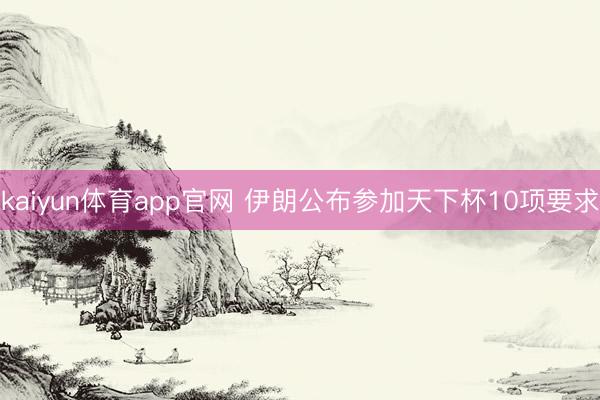kaiyun体育app官网 伊朗公布参加天下杯10项要求